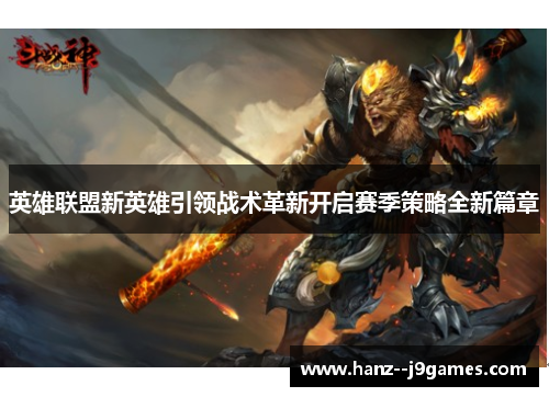 英雄联盟新英雄引领战术革新开启赛季策略全新篇章 英雄联盟新英雄引领战术革新开启赛季策略全新篇章