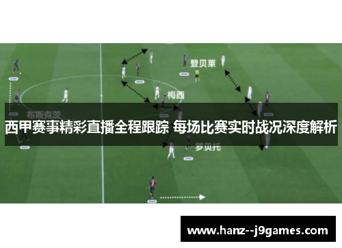 西甲赛事精彩直播全程跟踪 每场比赛实时战况深度解析