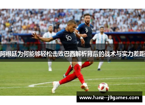 阿根廷为何能够轻松击败巴西解析背后的战术与实力差距