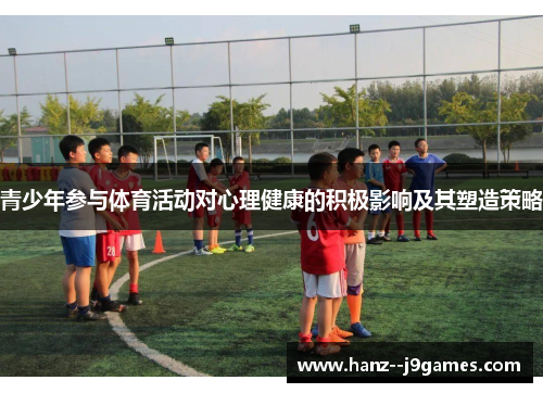 青少年参与体育活动对心理健康的积极影响及其塑造策略 青少年参与体育活动对心理健康的积极影响及其塑造策略