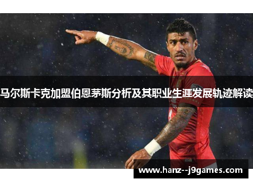 马尔斯卡克加盟伯恩茅斯分析及其职业生涯发展轨迹解读 马尔斯卡克加盟伯恩茅斯分析及其职业生涯发展轨迹解读