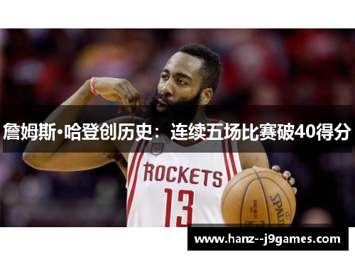 詹姆斯·哈登创历史:连续五场比赛破40得分 詹姆斯·哈登创历史:连续五场比赛破40得分