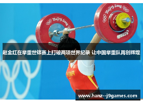 赵金红在举重世锦赛上打破两项世界纪录 让中国举重队再创辉煌 赵金红在举重世锦赛上打破两项世界纪录 让中国举重队再创辉煌
