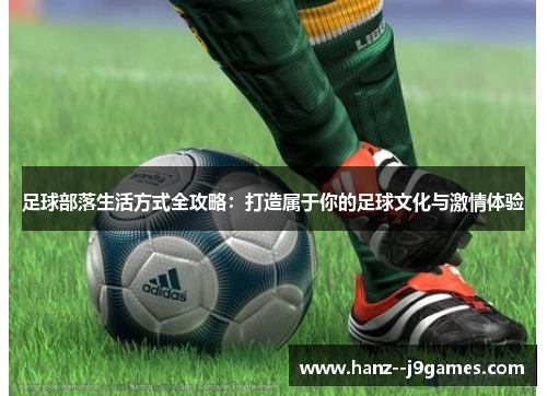 足球部落生活方式全攻略:打造属于你的足球文化与激情体验 足球部落生活方式全攻略:打造属于你的足球文化与激情体验