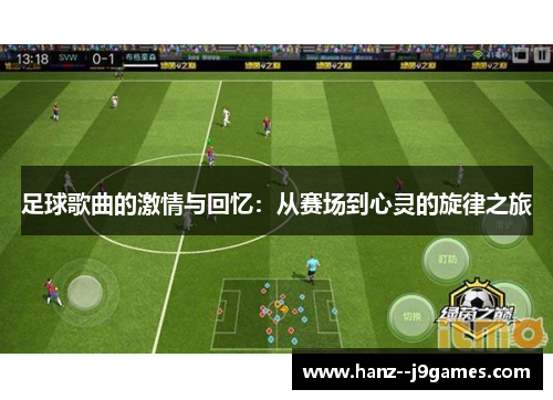 足球歌曲的激情与回忆:从赛场到心灵的旋律之旅 足球歌曲的激情与回忆:从赛场到心灵的旋律之旅