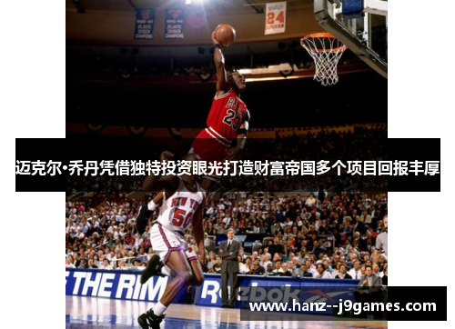 迈克尔·乔丹凭借独特投资眼光打造财富帝国多个项目回报丰厚 迈克尔·乔丹凭借独特投资眼光打造财富帝国多个项目回报丰厚