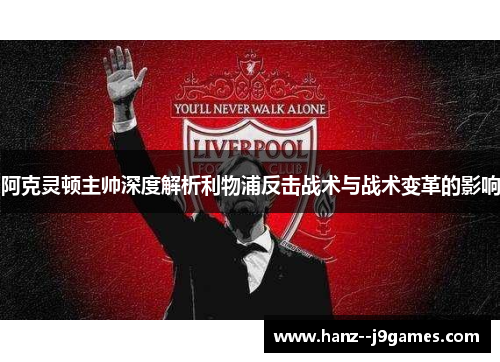 阿克灵顿主帅深度解析利物浦反击战术与战术变革的影响 阿克灵顿主帅深度解析利物浦反击战术与战术变革的影响
