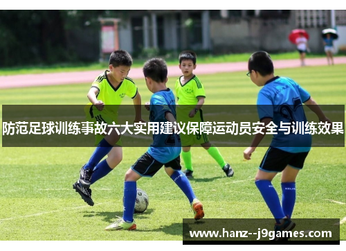 防范足球训练事故六大实用建议保障运动员安全与训练效果 防范足球训练事故六大实用建议保障运动员安全与训练效果