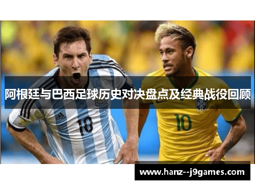 阿根廷与巴西足球历史对决盘点及经典战役回顾 阿根廷与巴西足球历史对决盘点及经典战役回顾
