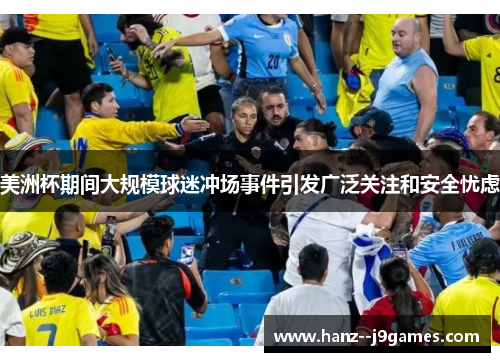 美洲杯期间大规模球迷冲场事件引发广泛关注和安全忧虑