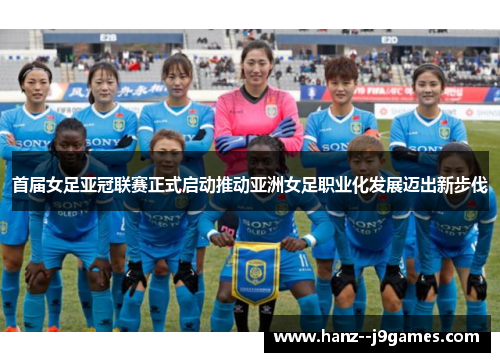 首届女足亚冠联赛正式启动推动亚洲女足职业化发展迈出新步伐