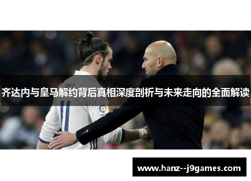 齐达内与皇马解约背后真相深度剖析与未来走向的全面解读