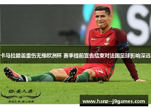 卡马拉膝盖重伤无缘欧洲杯 赛季提前宣告结束对法国足球影响深远