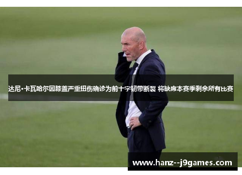 达尼·卡瓦哈尔因膝盖严重扭伤确诊为前十字韧带断裂 将缺席本赛季剩余所有比赛 达尼·卡瓦哈尔因膝盖严重扭伤确诊为前十字韧带断裂 将缺席本赛季剩余所有比赛