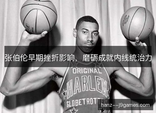 张伯伦早期挫折影响，磨砺成就内线统治力